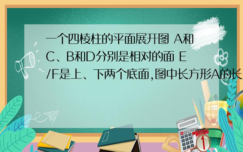 一个四棱柱的平面展开图 A和C、B和D分别是相对的面 E/F是上、下两个底面,图中长方形A的长为30.宽为18