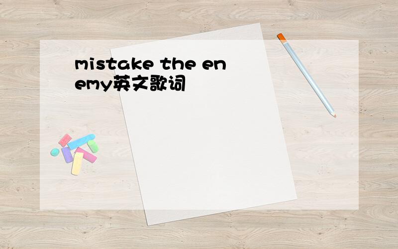 mistake the enemy英文歌词