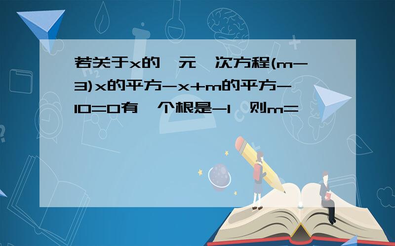 若关于x的一元一次方程(m-3)x的平方-x+m的平方-10=0有一个根是-1,则m=