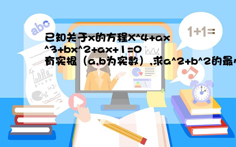 已知关于x的方程X^4+ax^3+bx^2+ax+1=0有实根（a,b为实数）,求a^2+b^2的最小值