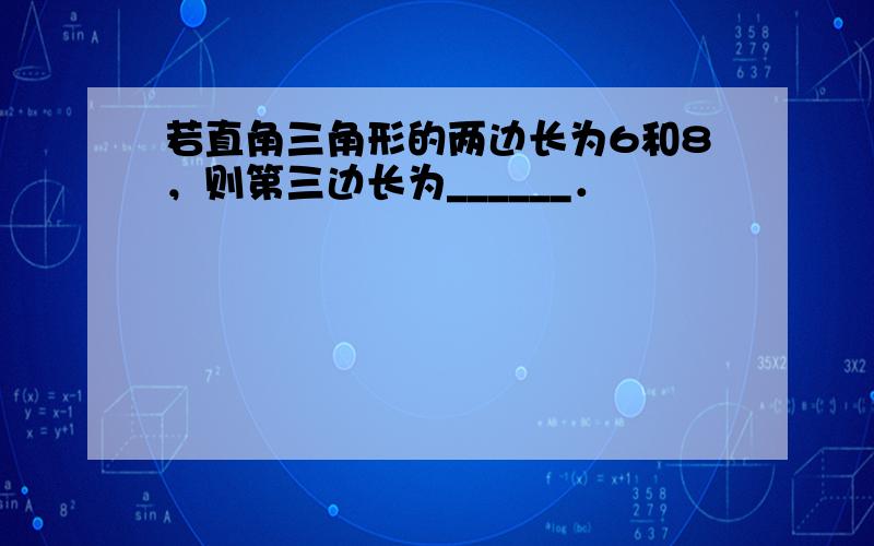 若直角三角形的两边长为6和8，则第三边长为______．