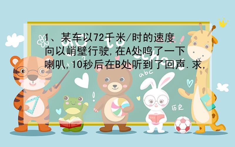 1、某车以72千米/时的速度向以峭壁行驶,在A处鸣了一下喇叭,10秒后在B处听到了回声.求,