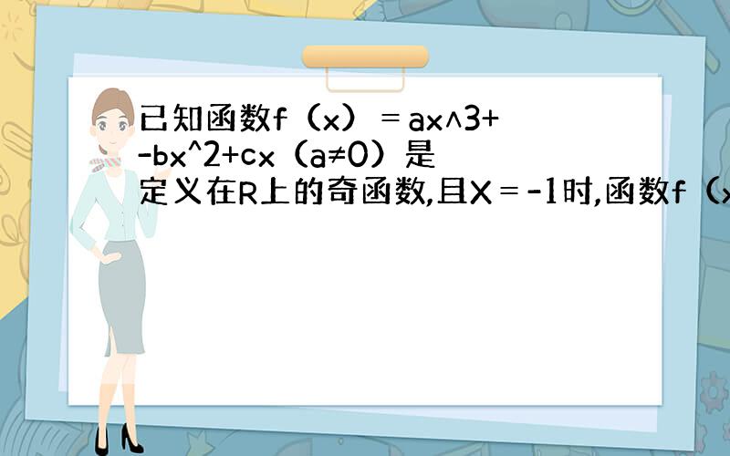 已知函数f（x）＝ax∧3+-bx^2+cx（a≠0）是定义在R上的奇函数,且X＝-1时,函数f（x）取极值1.求函数f