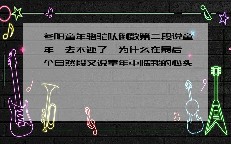 冬阳童年骆驼队倒数第二段说童年一去不还了,为什么在最后一个自然段又说童年重临我的心头