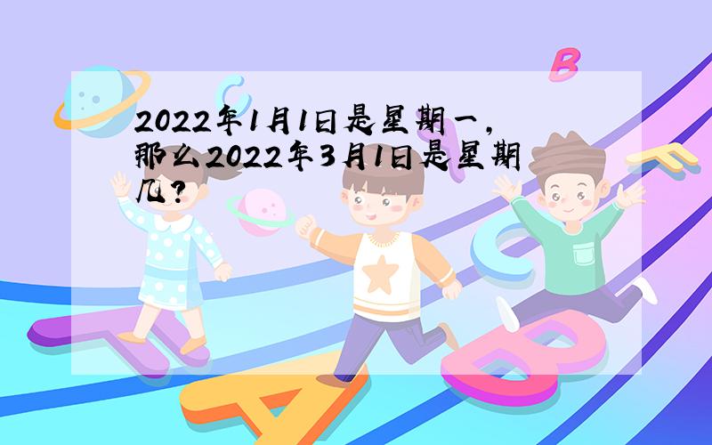 2022年1月1日是星期一,那么2022年3月1日是星期几?