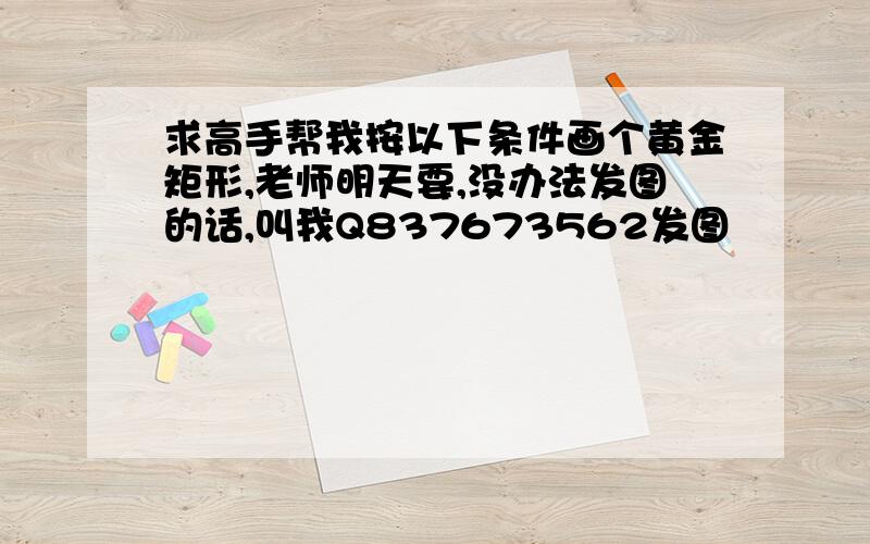 求高手帮我按以下条件画个黄金矩形,老师明天要,没办法发图的话,叫我Q837673562发图