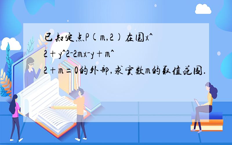 已知定点P(m,2)在圆x^2+y^2-2mx-y+m^2+m=0的外部,求实数m的取值范围.