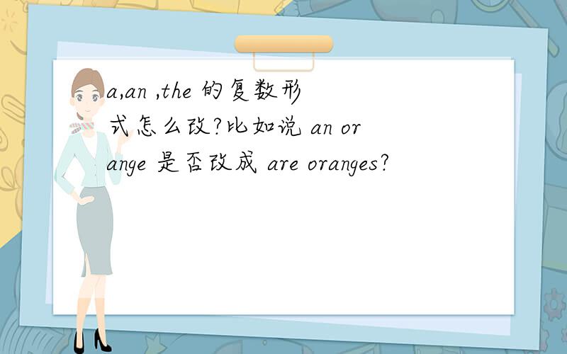 a,an ,the 的复数形式怎么改?比如说 an orange 是否改成 are oranges?