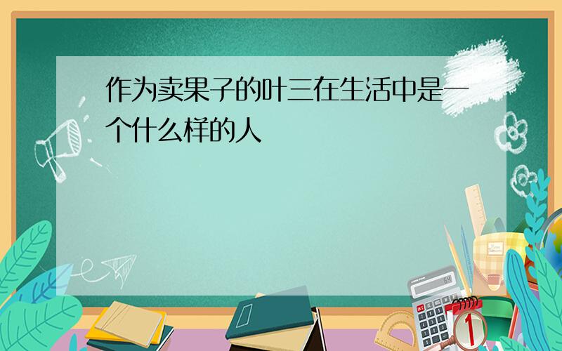 作为卖果子的叶三在生活中是一个什么样的人