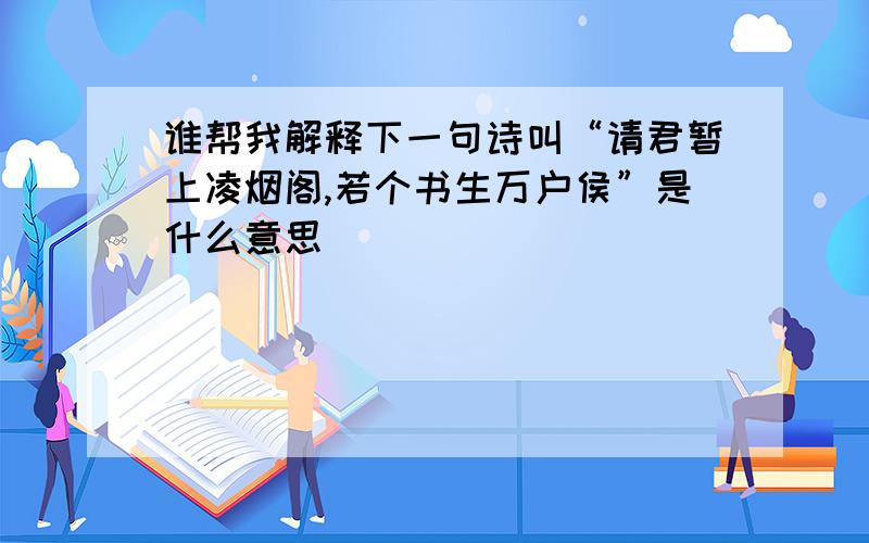 谁帮我解释下一句诗叫“请君暂上凌烟阁,若个书生万户侯”是什么意思