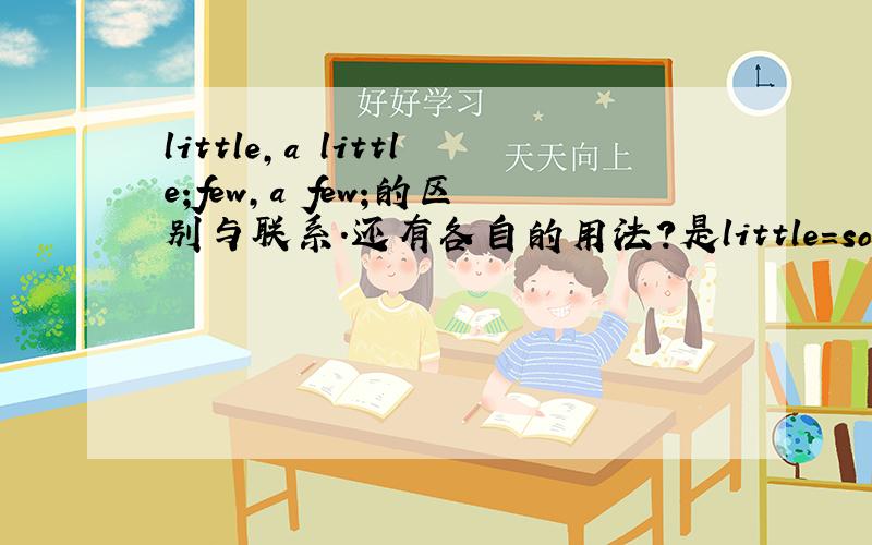 little,a little;few,a few;的区别与联系.还有各自的用法?是little=some还是 few=