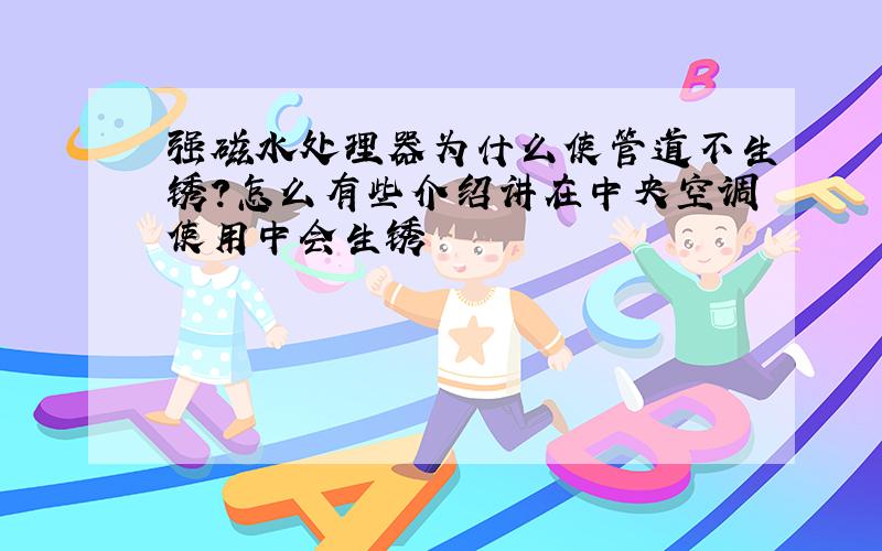 强磁水处理器为什么使管道不生锈?怎么有些介绍讲在中央空调使用中会生锈