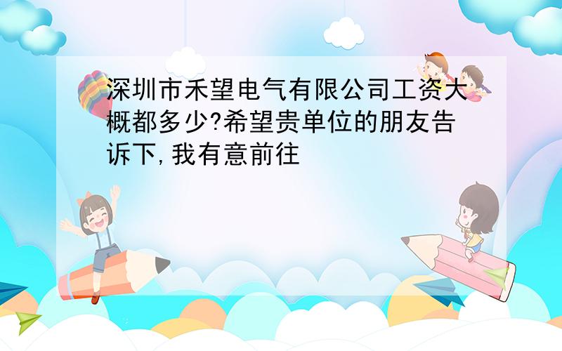 深圳市禾望电气有限公司工资大概都多少?希望贵单位的朋友告诉下,我有意前往