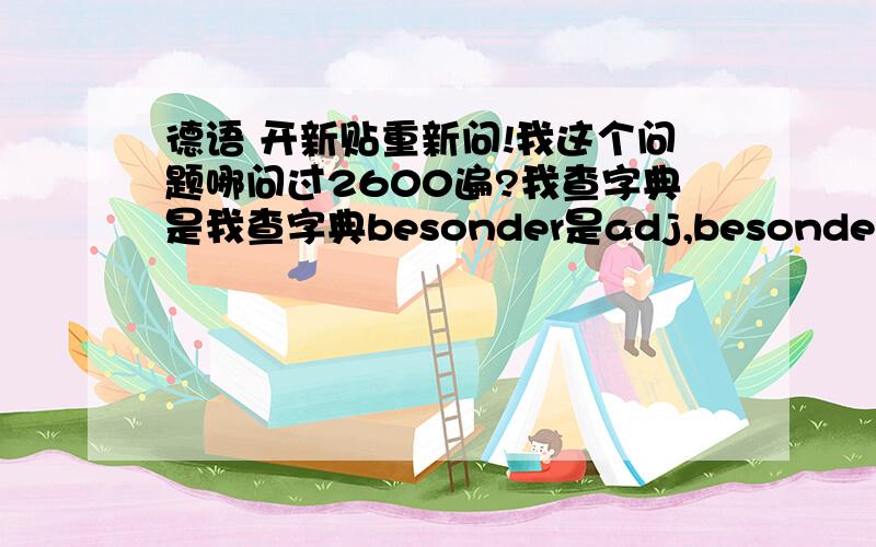 德语 开新贴重新问!我这个问题哪问过2600遍?我查字典是我查字典besonder是adj,besonders 是adv