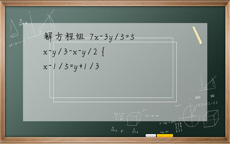 解方程组 7x-3y/5=5x-y/3-x-y/2 { x-1/5=y+1/3