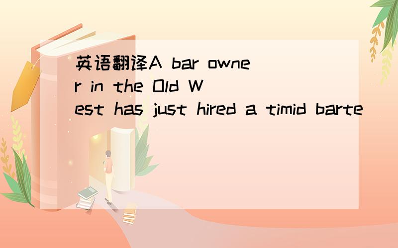 英语翻译A bar owner in the Old West has just hired a timid barte