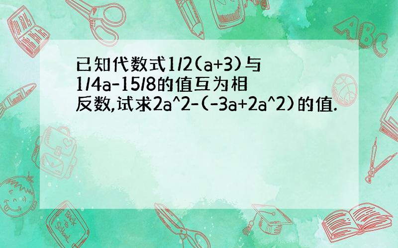 已知代数式1/2(a+3)与1/4a-15/8的值互为相反数,试求2a^2-(-3a+2a^2)的值.