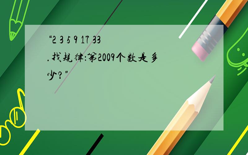 “2 3 5 9 17 33.找规律：第2009个数是多少?”