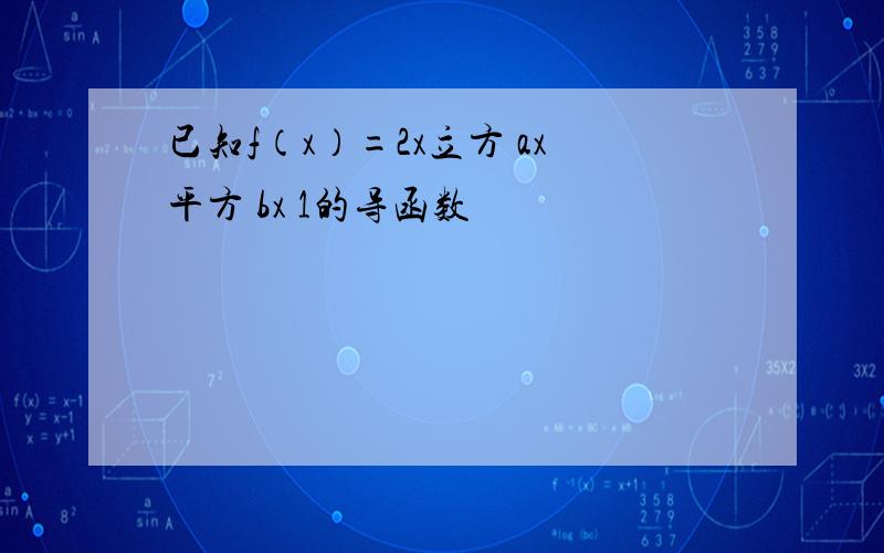 已知f（x）=2x立方 ax平方 bx 1的导函数