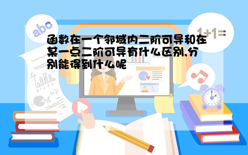 函数在一个邻域内二阶可导和在某一点二阶可导有什么区别,分别能得到什么呢