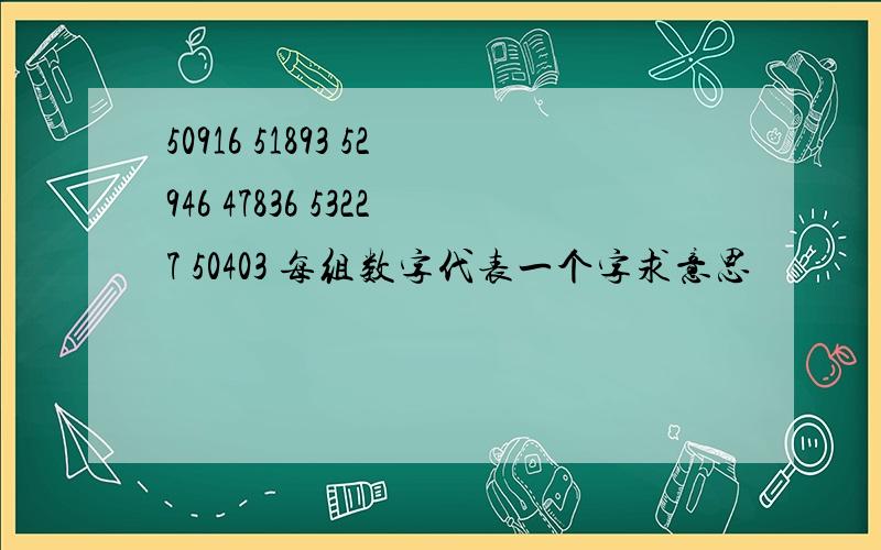 50916 51893 52946 47836 53227 50403 每组数字代表一个字求意思