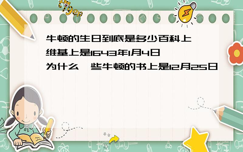 牛顿的生日到底是多少百科上、维基上是1643年1月4日,为什么一些牛顿的书上是12月25日