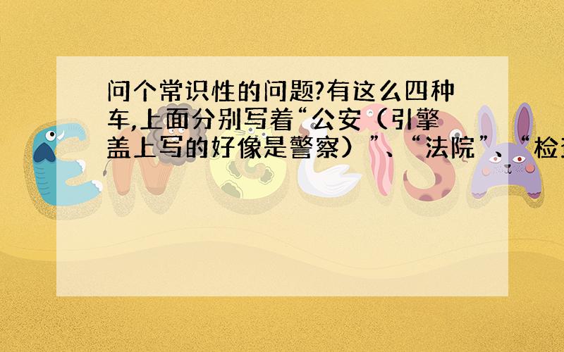 问个常识性的问题?有这么四种车,上面分别写着“公安（引擎盖上写的好像是警察）”、“法院”、“检查”、“司法”,但都挂警用