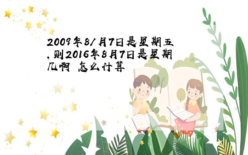 2009年8/月7日是星期五,则2016年8月7日是星期几啊 怎么计算