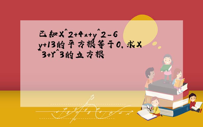 已知X^2+4x+y^2-6y+13的平方根等于0,求X^3+Y^3的立方根