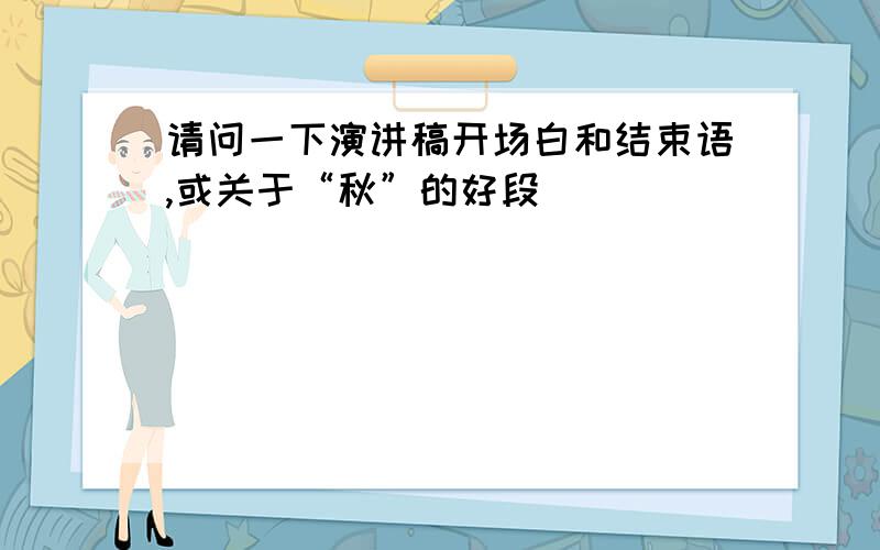 请问一下演讲稿开场白和结束语,或关于“秋”的好段