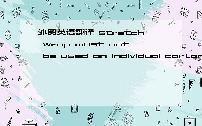 外贸英语翻译 stretch wrap must not be used on individual cartons