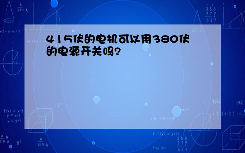 415伏的电机可以用380伏的电源开关吗?