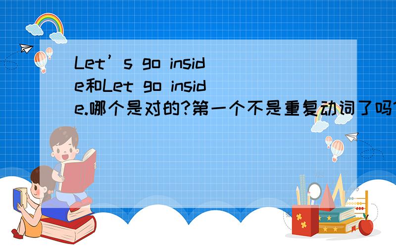 Let’s go inside和Let go inside.哪个是对的?第一个不是重复动词了吗?