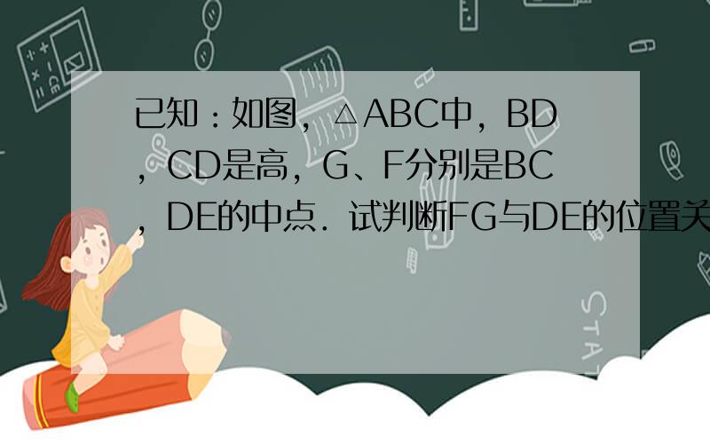 已知：如图，△ABC中，BD，CD是高，G、F分别是BC，DE的中点．试判断FG与DE的位置关系，并加以证明．