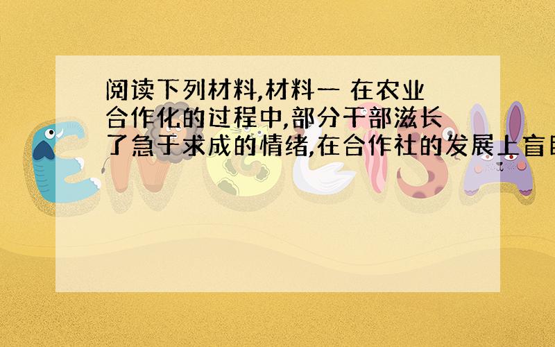 阅读下列材料,材料一 在农业合作化的过程中,部分干部滋长了急于求成的情绪,在合作社的发展上盲目求多求快,强迫农民人社.结