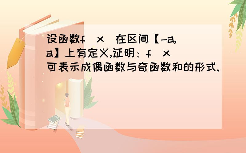 设函数f(x)在区间【-a,a】上有定义,证明：f(x)可表示成偶函数与奇函数和的形式.