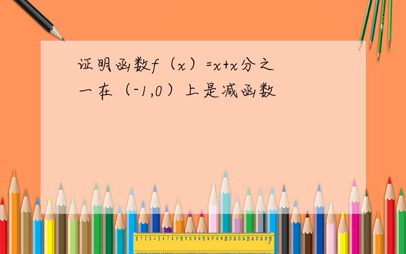 证明函数f（x）=x+x分之一在（-1,0）上是减函数