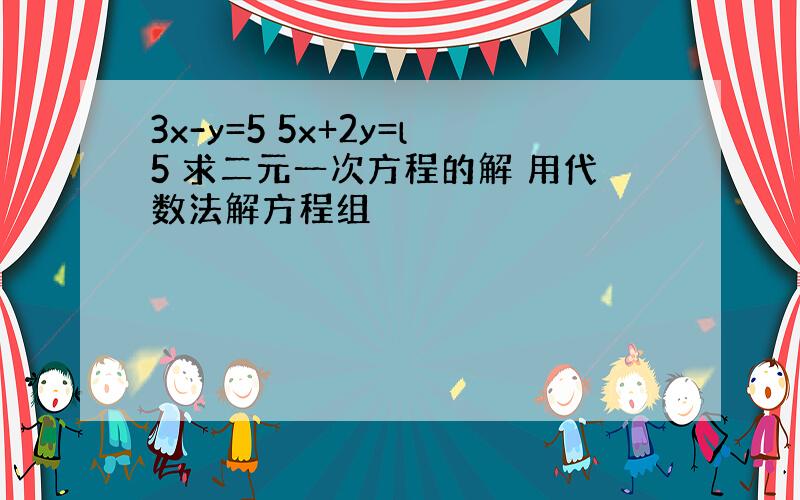 3x-y=5 5x+2y=l5 求二元一次方程的解 用代数法解方程组