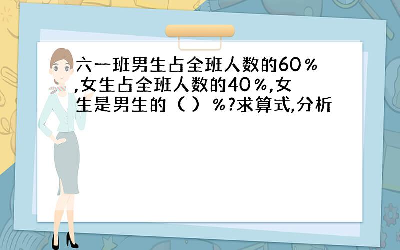 六一班男生占全班人数的60％,女生占全班人数的40％,女生是男生的（ ）％?求算式,分析