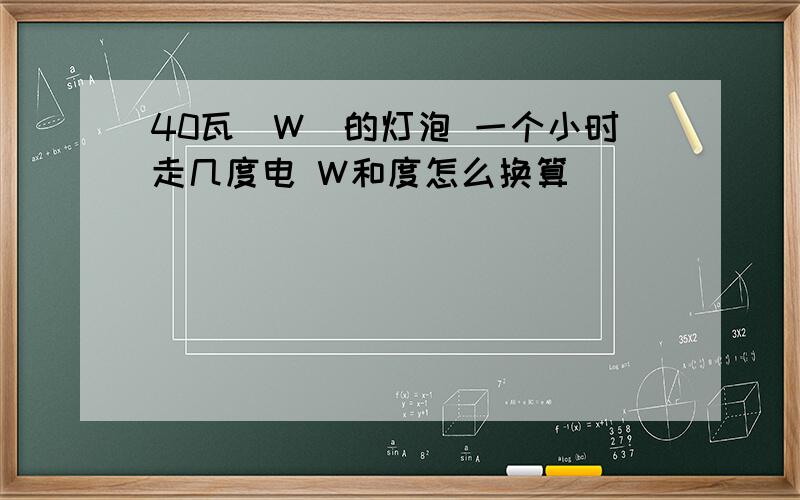 40瓦（W）的灯泡 一个小时走几度电 W和度怎么换算