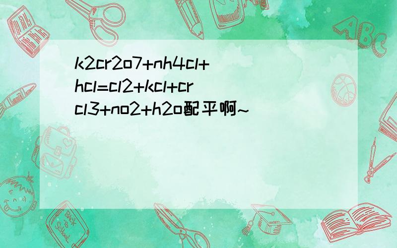 k2cr2o7+nh4cl+hcl=cl2+kcl+crcl3+no2+h2o配平啊~