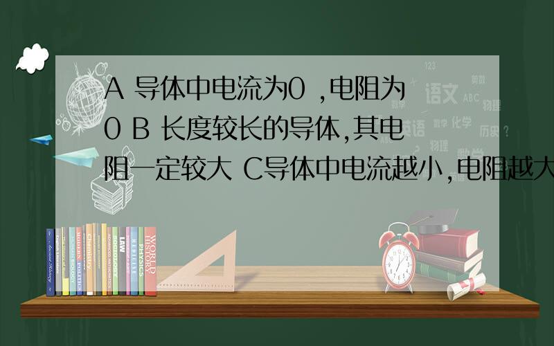 A 导体中电流为0 ,电阻为0 B 长度较长的导体,其电阻一定较大 C导体中电流越小,电阻越大 D 通常长而细的