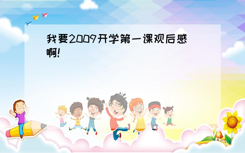 我要2009开学第一课观后感啊!