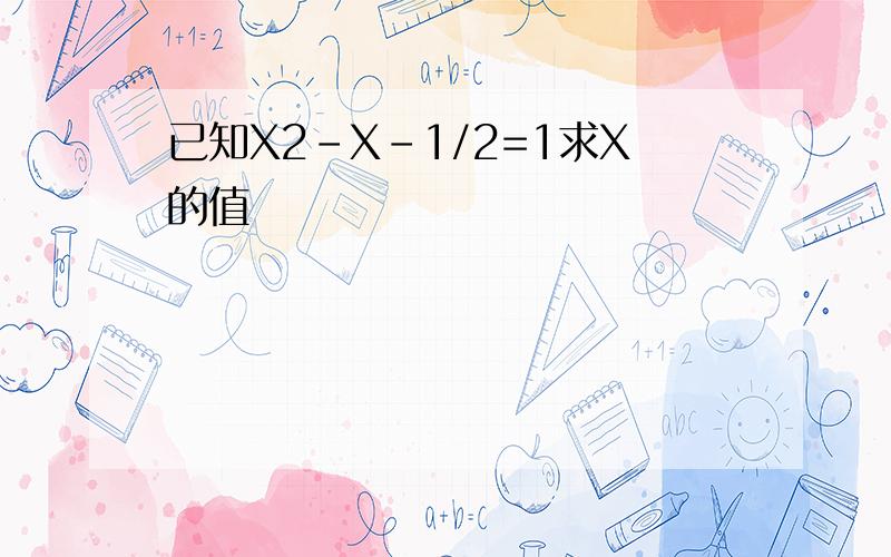 已知X2-X-1/2=1求X的值