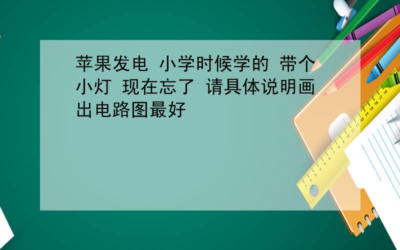 苹果发电 小学时候学的 带个小灯 现在忘了 请具体说明画出电路图最好