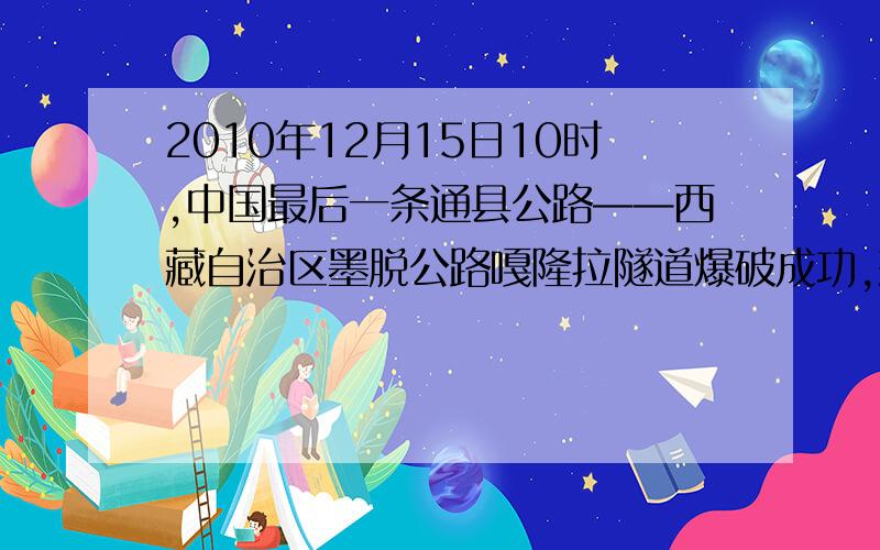 2010年12月15日10时,中国最后一条通县公路——西藏自治区墨脱公路嘎隆拉隧道爆破成功,耗时24个月,全长3310米