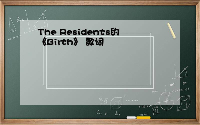 The Residents的《Birth》 歌词