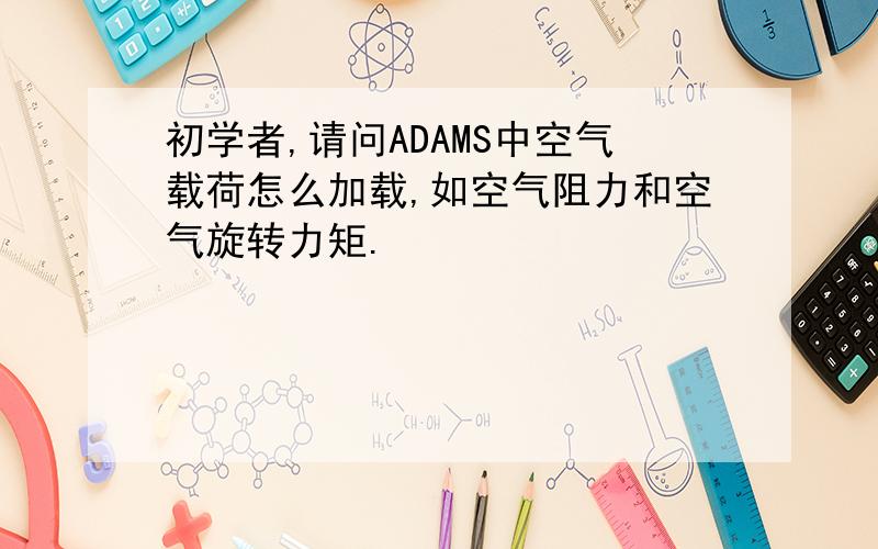 初学者,请问ADAMS中空气载荷怎么加载,如空气阻力和空气旋转力矩.