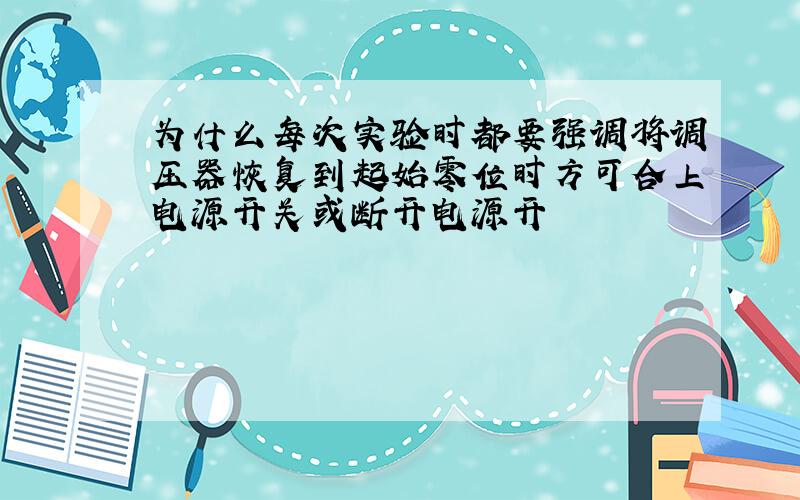 为什么每次实验时都要强调将调压器恢复到起始零位时方可合上电源开关或断开电源开