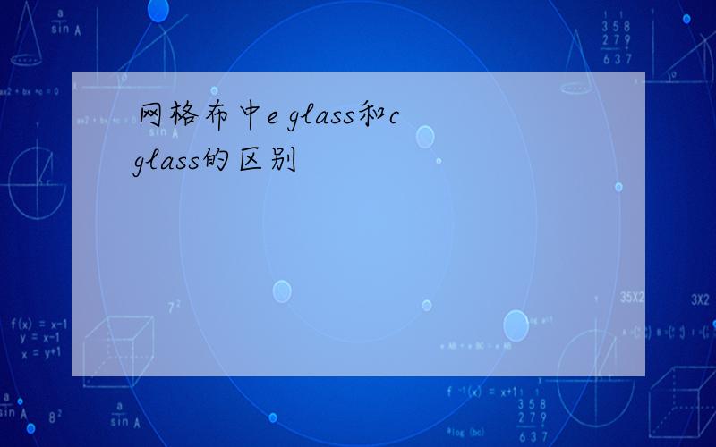 网格布中e glass和c glass的区别